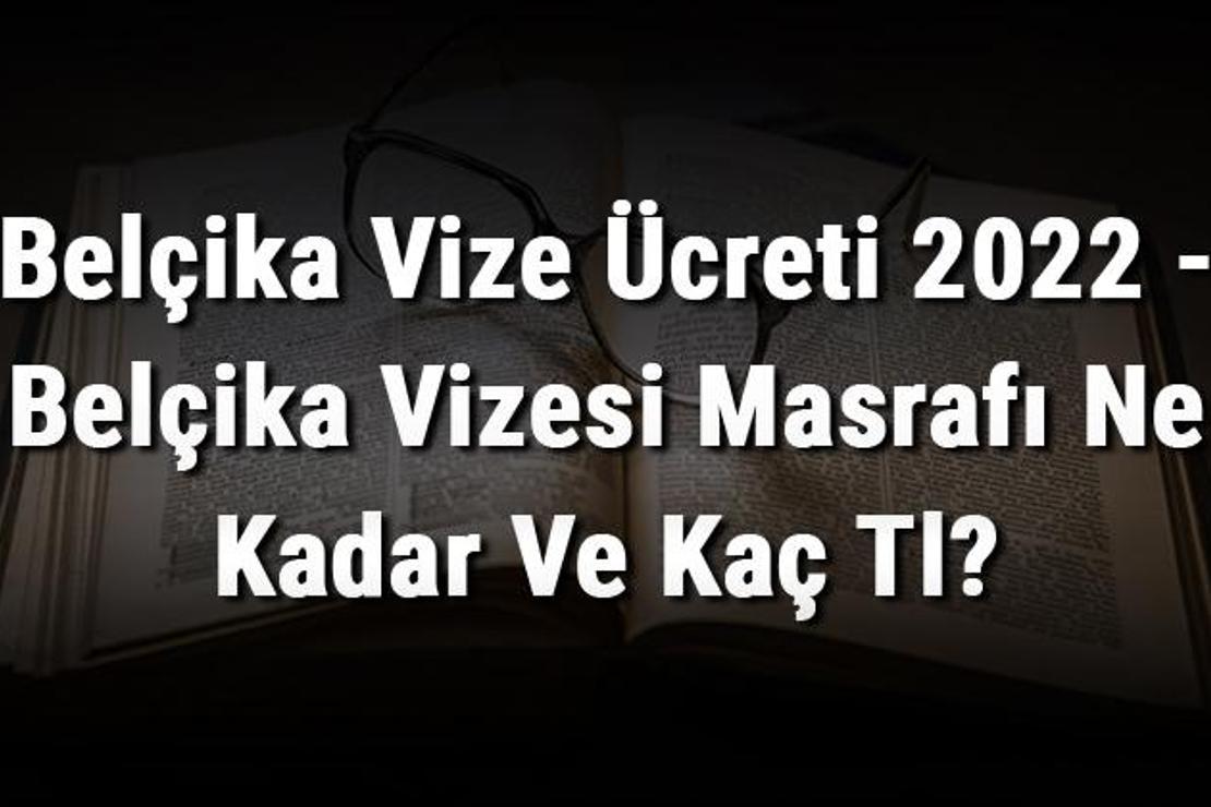 Belçika Vize Ücreti 2022 - Belçika Vizesi Masrafı Ne Kadar Ve Kaç Tl?