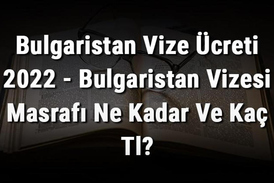 Bulgaristan Vize Ücreti 2022 - Bulgaristan Vizesi Masrafı Ne Kadar Ve Kaç Tl?