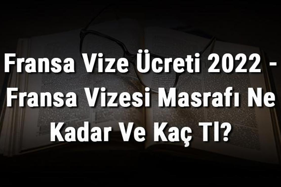 Fransa Vize Ücreti 2022 - Fransa Vizesi Masrafı Ne Kadar Ve Kaç Tl?