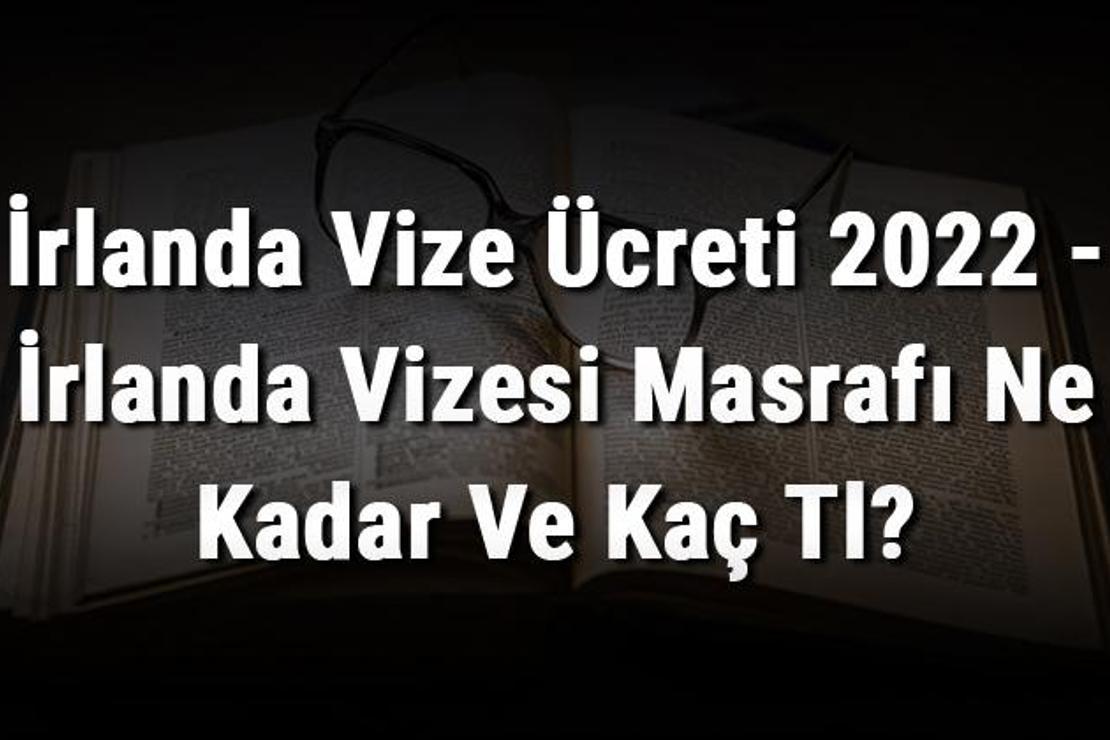 İrlanda Vize Ücreti 2022 - İrlanda Vizesi Masrafı Ne Kadar Ve Kaç Tl?