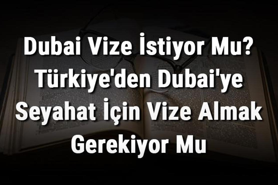 Dubai Vize İstiyor Mu? Türkiye'den Dubai'ye Seyahat İçin Vize Almak Gerekiyor Mu