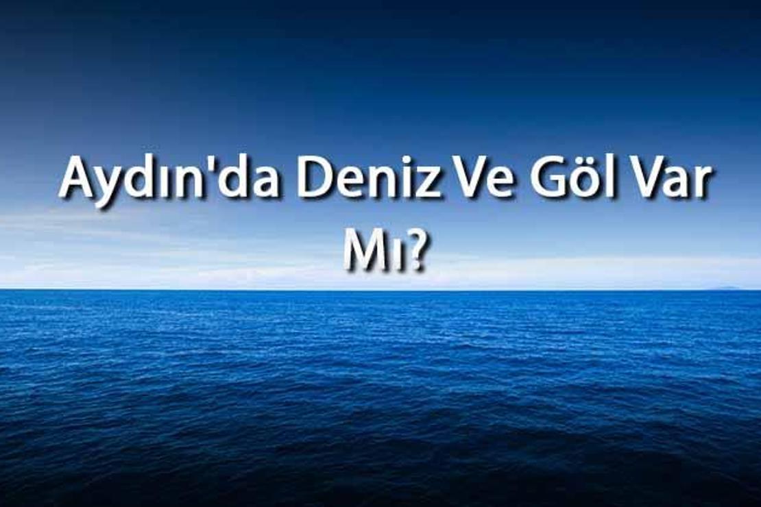 Aydın'da Deniz Ve Göl Var Mı? Aydın Yakınındaki Denizler Ve Göller Neler