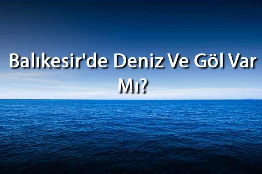 Balıkesir'de Deniz Ve Göl Var Mı? Balıkesir Yakınındaki Denizler Ve Göller Neler