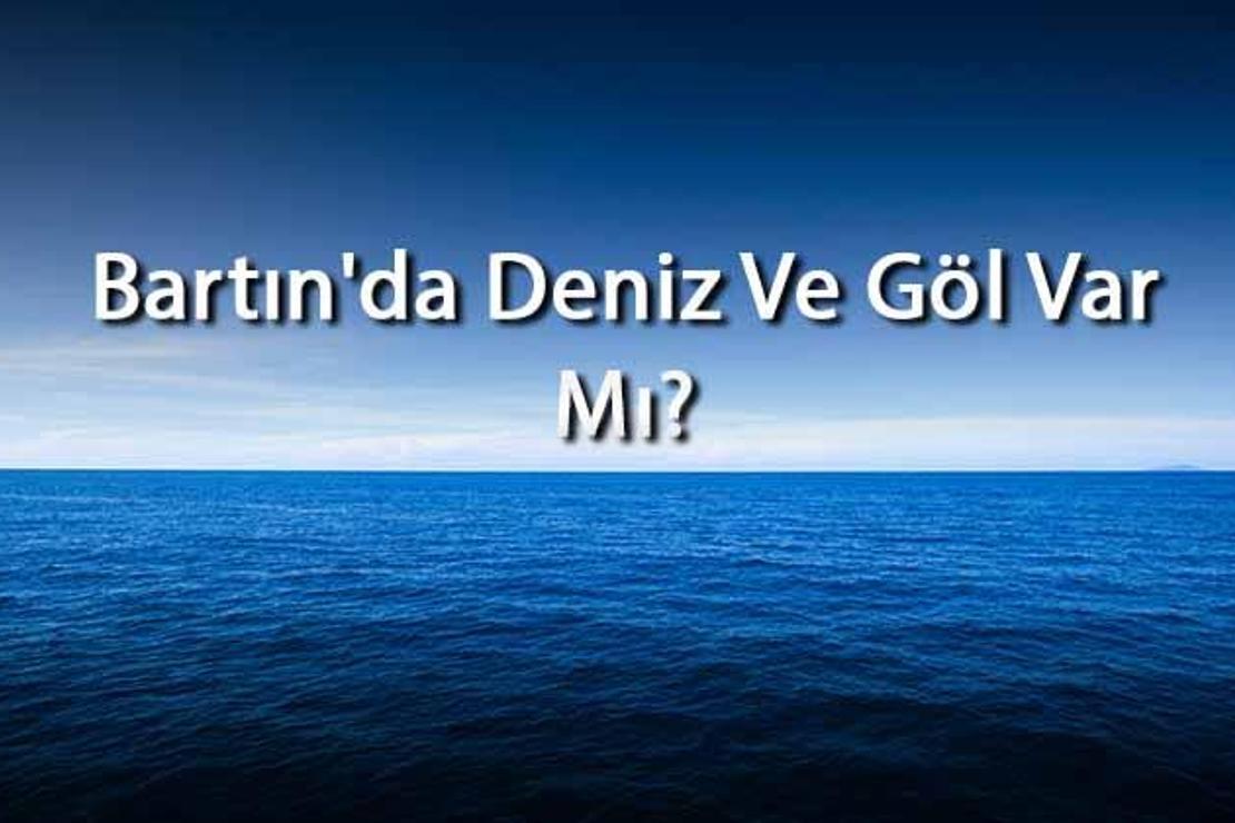 Bartın'da Deniz Ve Göl Var Mı? Bartın Yakınındaki Denizler Ve Göller Neler