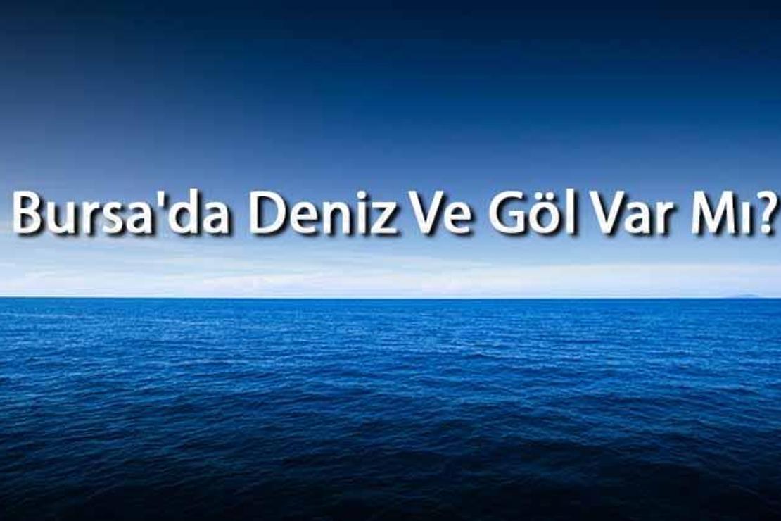 Bursa'da Deniz Ve Göl Var Mı? Bursa Yakınındaki Denizler Ve Göller Neler