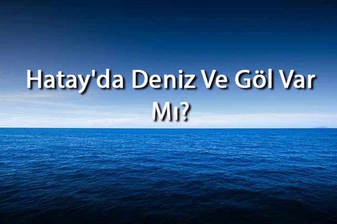 Hatay'da Deniz Ve Göl Var Mı? Hatay Yakınındaki Denizler Ve Göller Neler