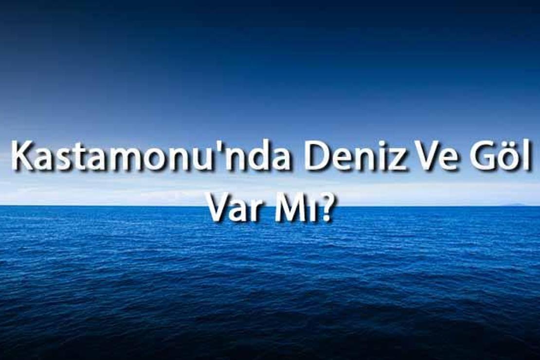 Kastamonu'nda Deniz Ve Göl Var Mı? Kastamonu Yakınındaki Denizler Ve Göller Neler