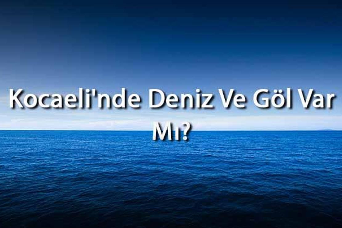 Kocaeli'nde Deniz Ve Göl Var Mı? Kocaeli Yakınındaki Denizler Ve Göller Neler