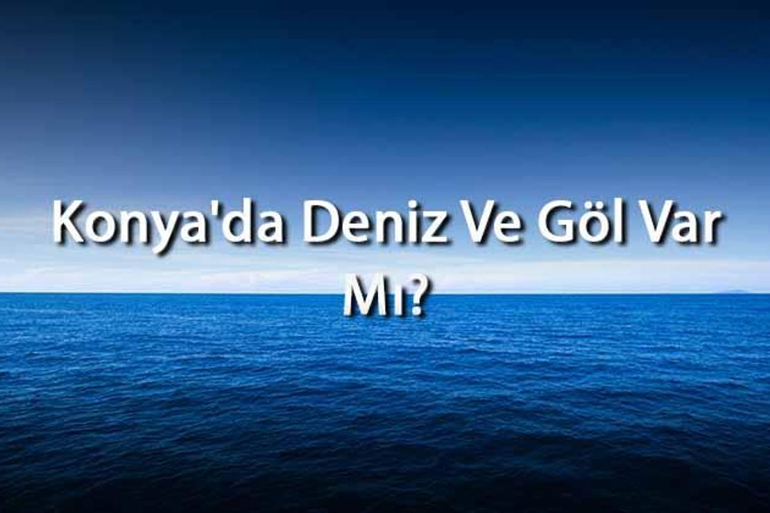 Konya'da Deniz Ve Göl Var Mı? Konya Yakınındaki Denizler Ve Göller Neler