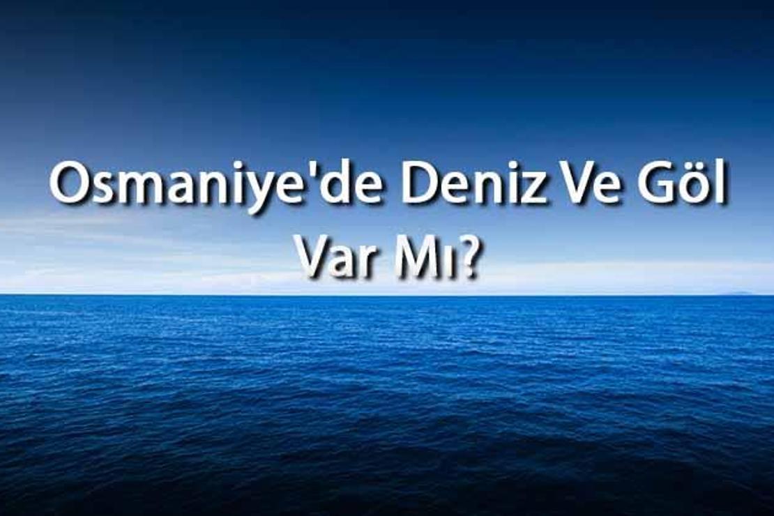 Osmaniye'de Deniz Ve Göl Var Mı? Osmaniye Yakınındaki Denizler Ve Göller Neler