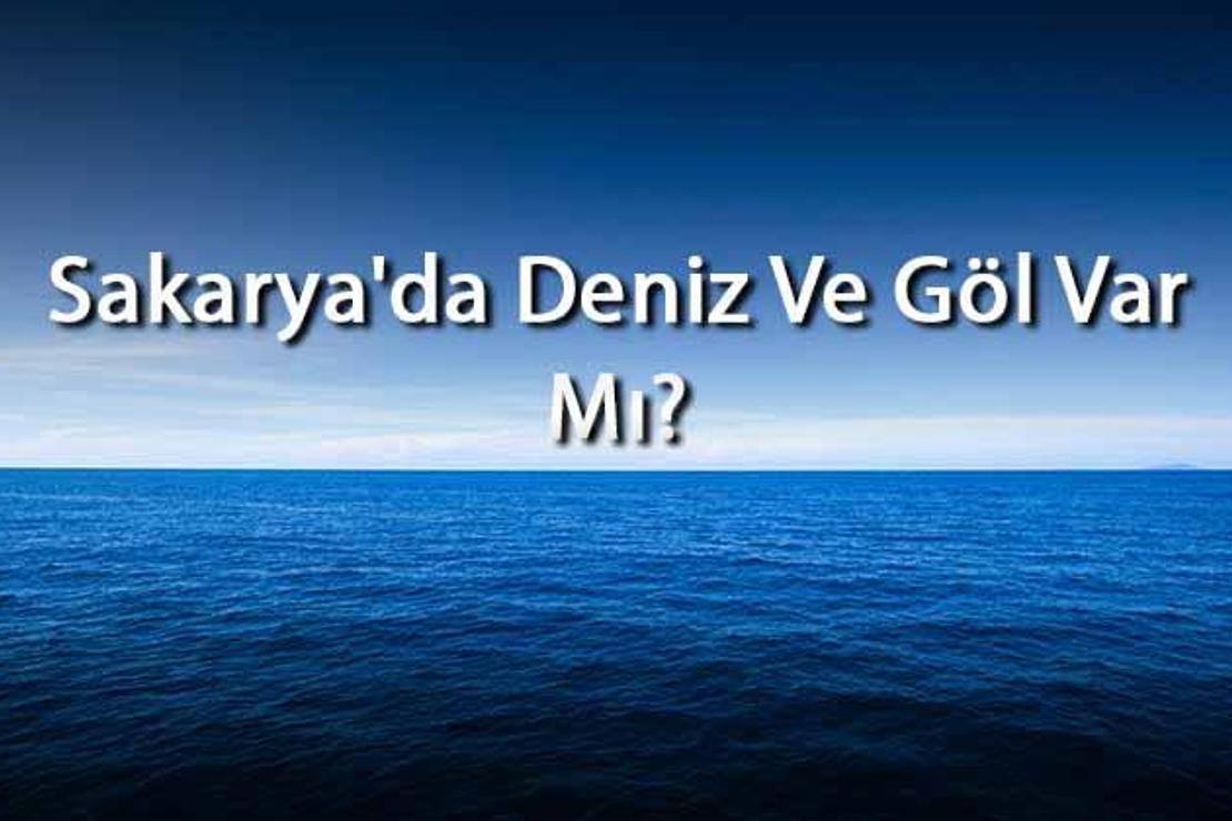 Sakarya'da Deniz Ve Göl Var Mı? Sakarya Yakınındaki Denizler Ve Göller Neler