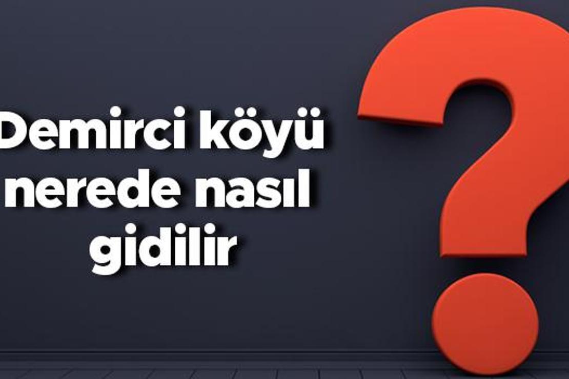 Demirci köyü nerede nasıl gidilir? Demirci köyü nereye bağlı?