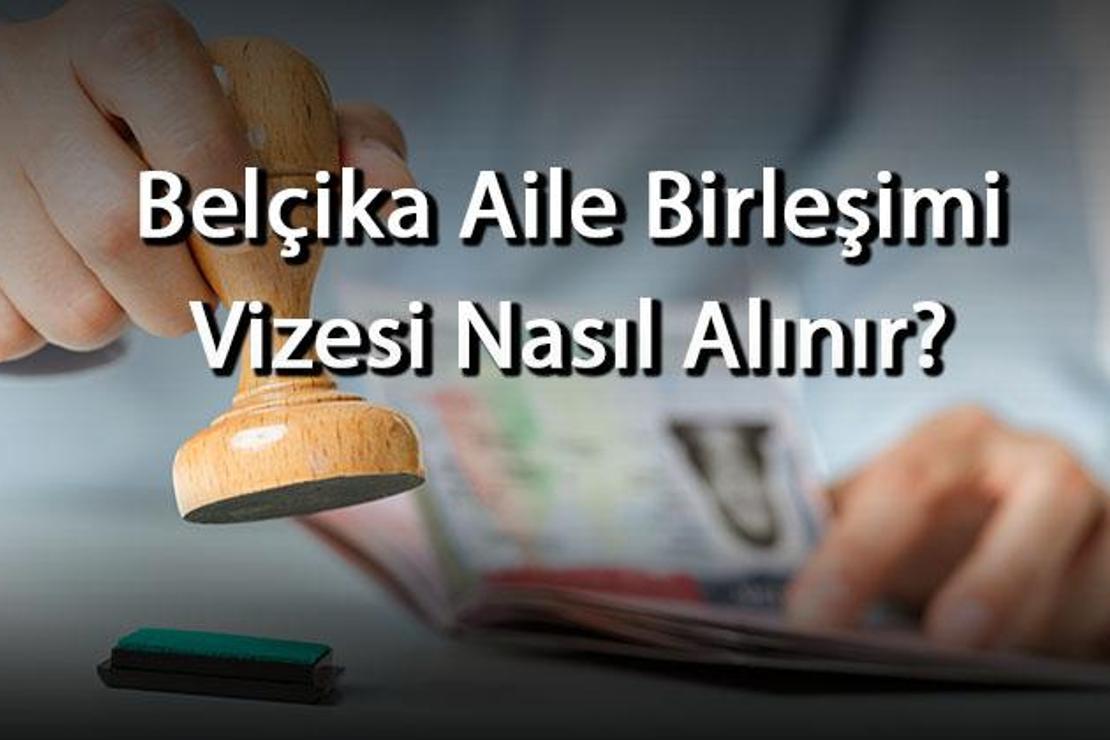 Belçika Aile Birleşimi Vizesi Nasıl Alınır? Ne Kadar Sürede Çıkar? Gerekli Evraklar Nelerdir?