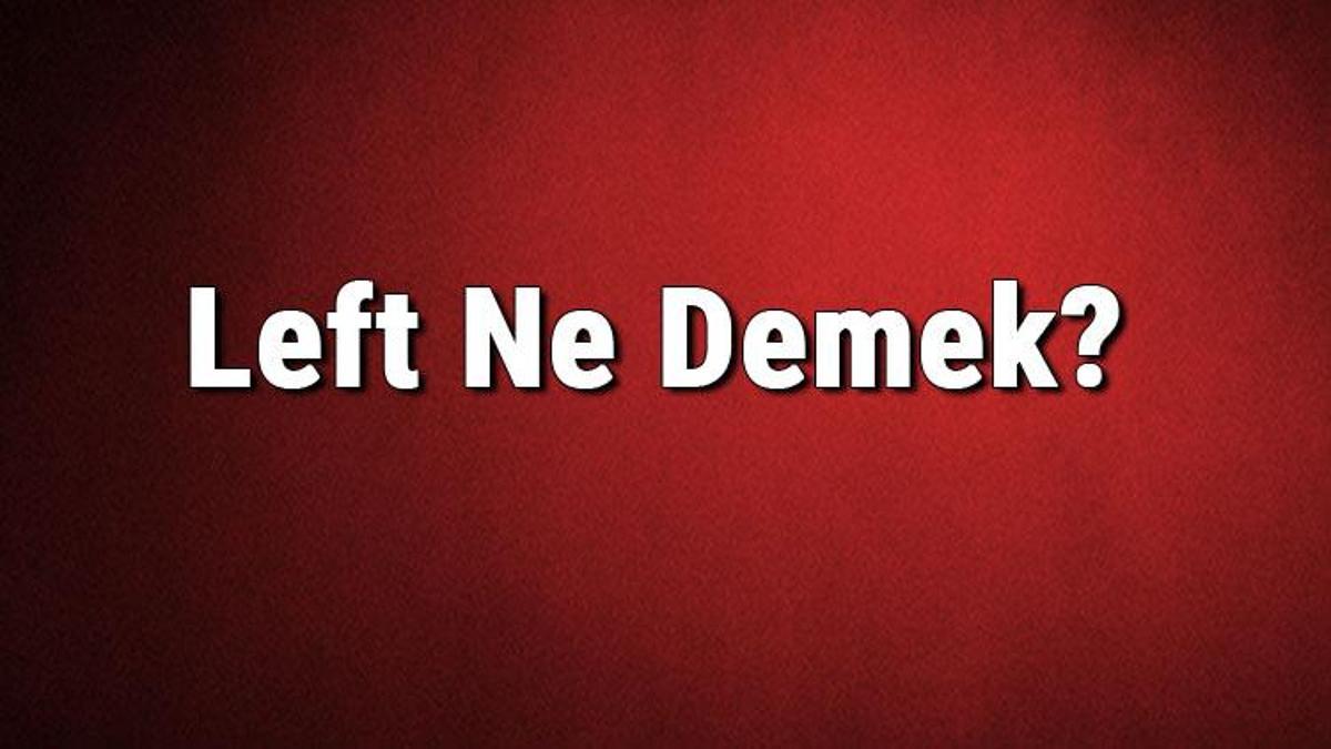 left-ne-demek-left-kelimesinin-t-rk-e-anlam-nedir-son-dakika-haber