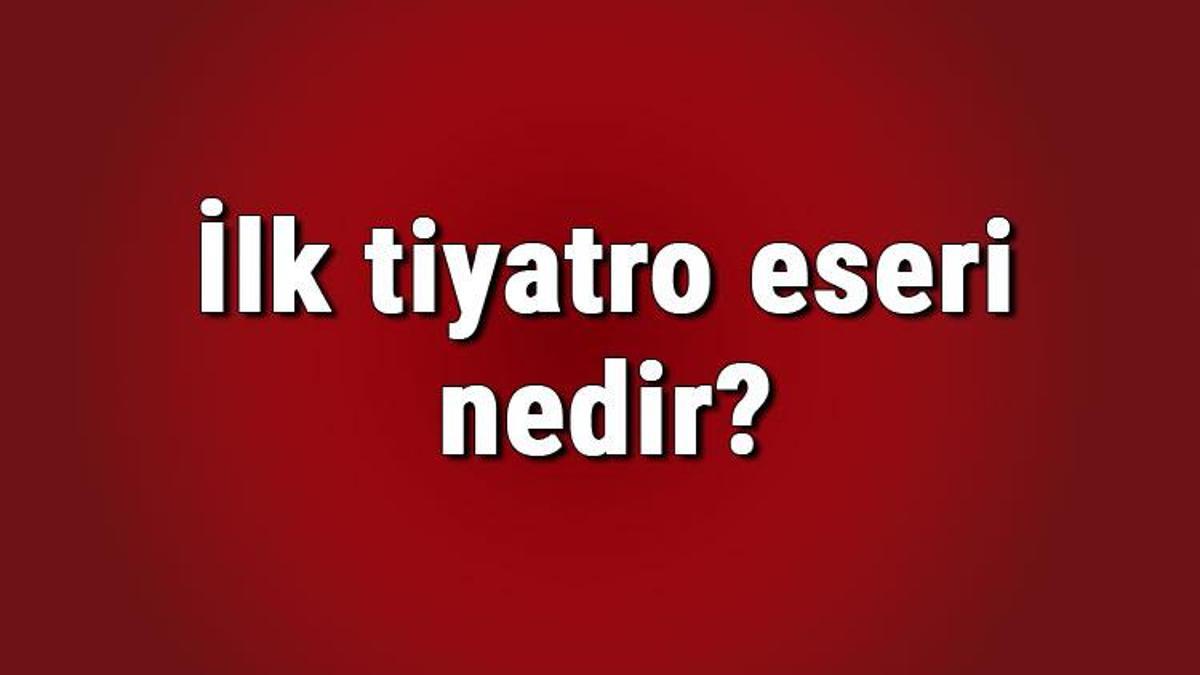 İlk Tiyatro Eseri Nedir? İlk Tiyatro Eserinin Kime Aittir ? İlk Türk ...