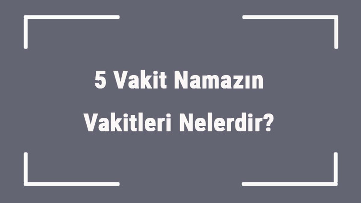 5 Vakit Namazın Vakitleri Nelerdir? 5