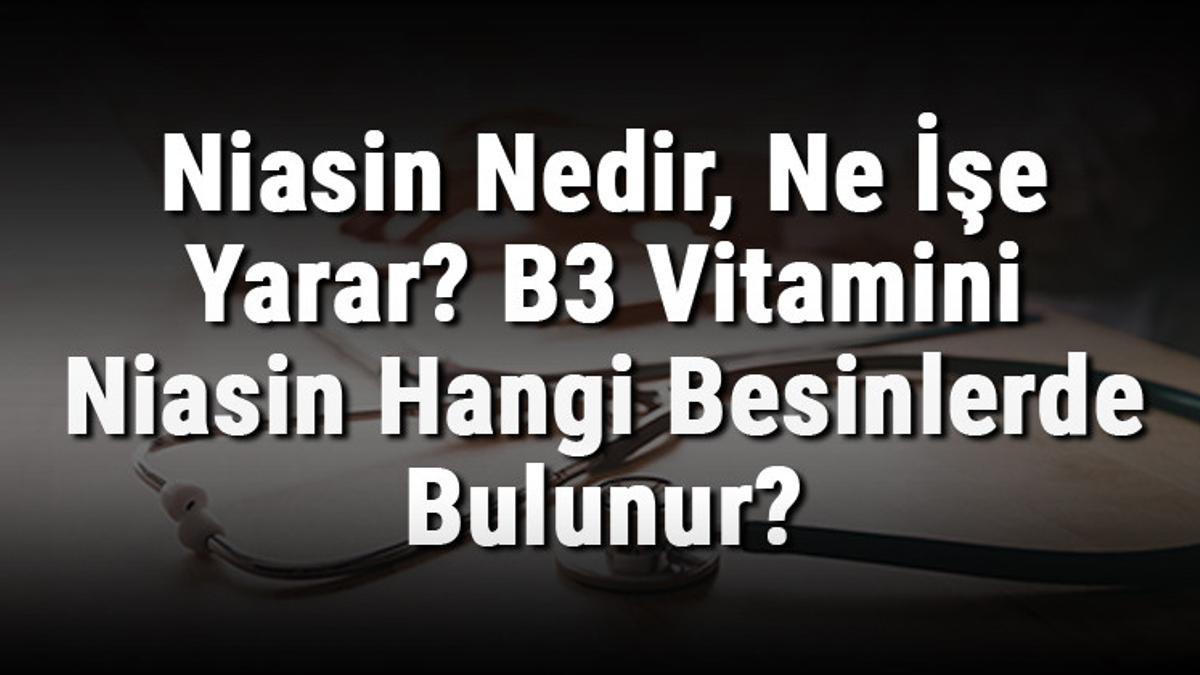Niasin Nedir, Ne İşe Yarar? B3 Vitamini Niasin Hangi Besinlerde Bulunur