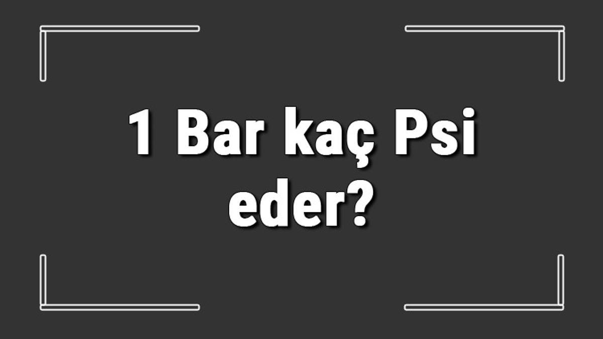 1 Bar kaç Psi eder? Bar Psi hesaplama ve çeviri işlemi nasıl yapılır?