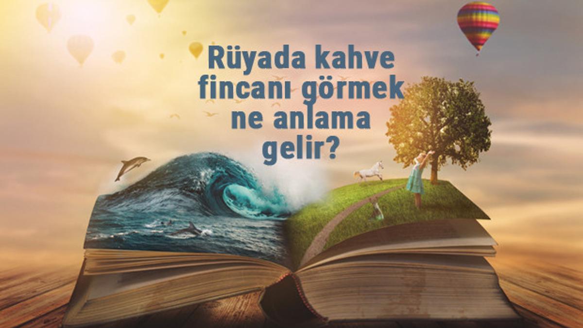 Rüyada kahve fincanı görmek ne anlama gelir? Rüyada Türk kahvesi