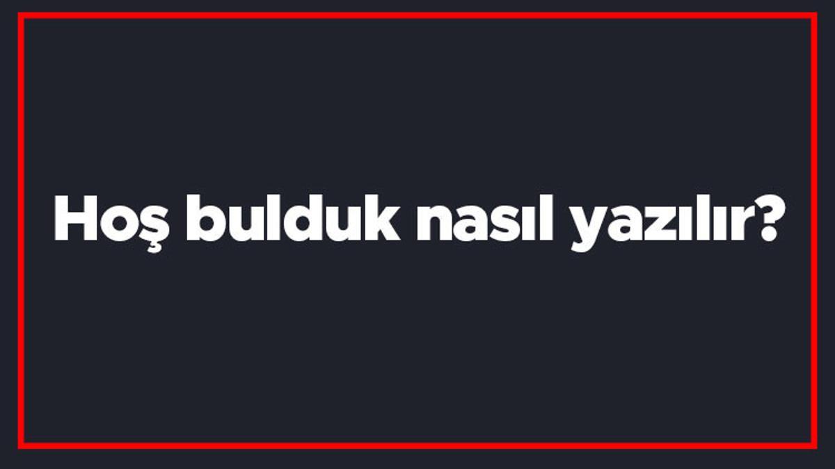 Hoş bulduk nasıl yazılır? Hoş bulduk kelimesi TDK