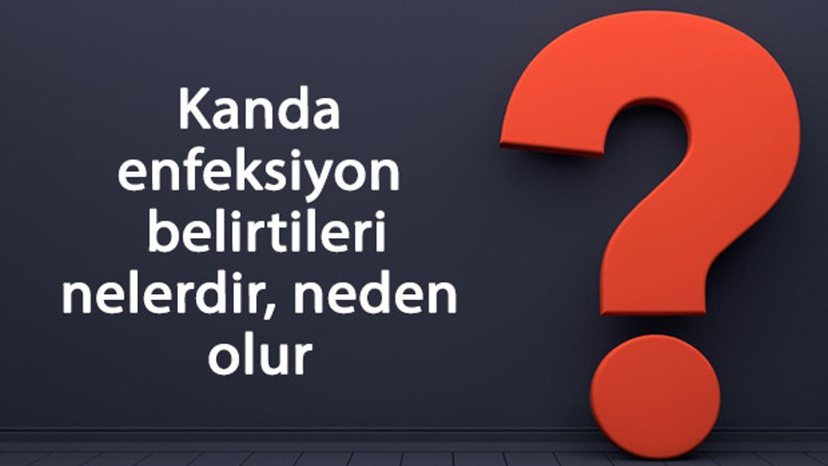 Kanda enfeksiyon belirtileri nelerdir, neden olur? Tedavisi kaç gün