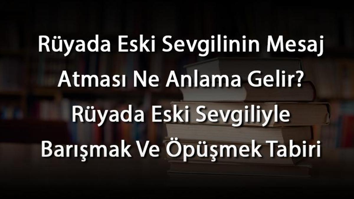 Rüyada Eski Sevgilinin Mesaj Atması Ne Anlama Gelir? Rüyada Eski