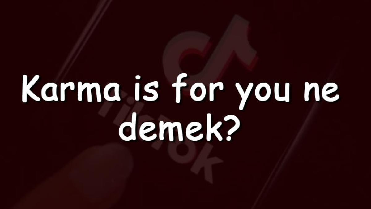 Karma is for you ne demek ve TikTok'da kullanımının anlamı nedir