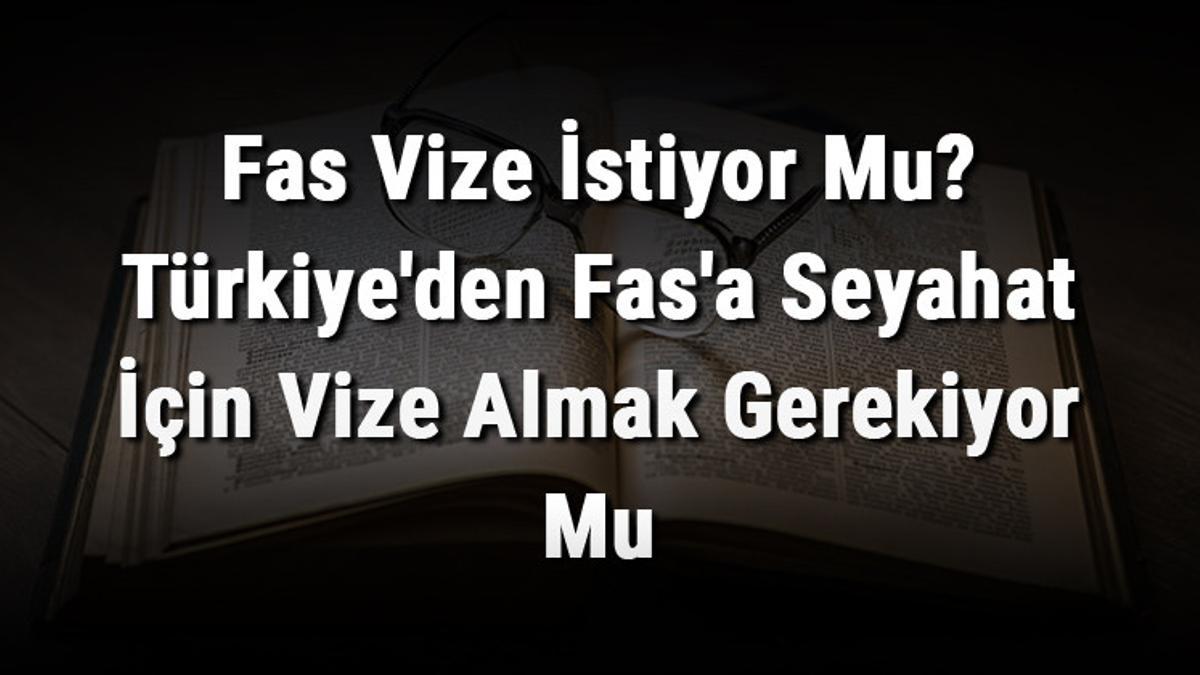 Fas Vize İstiyor Mu? Türkiye