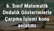 6. Sınıf Matematik Ondalık Gösterimlerle Çarpma İşlemi konu anlatımı