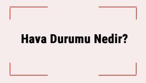 Hava Durumu Nedir? Hava Durumu Nasıl Öğrenilir?
