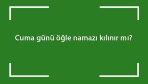Cuma günü öğle namazı kılınır mı? Cuma namazından sonra öğle namazı cemaatle ya da evde tek başına kılınabilir mi