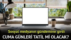 Cuma günü resmi tatil olacak iddiası doğru mu Cuma günleri tatil mi oldu O konu gündeme geldi