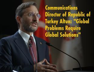 Communications Director of Republic of Turkey Altun: Global Problems Require Global Solutions