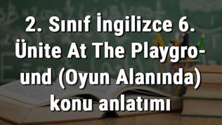 2. Sınıf İngilizce 6. Ünite At The Playground (Oyun Alanında) konu anlatımı