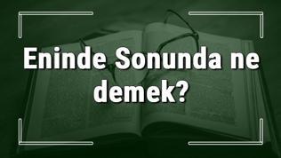 Eninde Sonunda ne demek? Eninde Sonunda deyiminin anlamı ve örnek cümle içinde kullanımı (TDK)