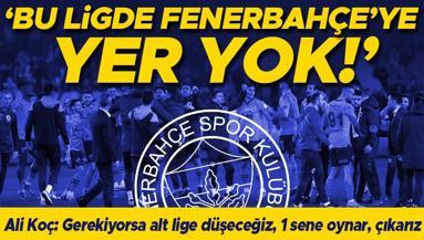 Fenerbahçe Başkanı Ali Koç: Gerekiyorsa alt lige düşeceğiz, 1 sene oynar çıkarız