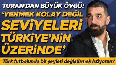 Arda Turandan Süper Lig devine büyük övgü: Yenmek kolay değil, Türkiyenin üstünde bir seviyeleri var