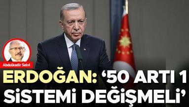 Erdoğan: ‘50 artı 1 sistemi değişmeli’