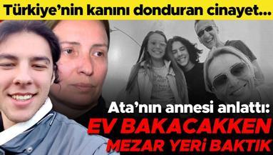 Türkiyenin kanını donduran cinayette Atanın annesi konuştu: Ev bakacakken mezar yeri baktık