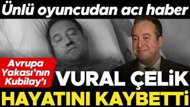 Avrupa Yakasının Kubilayı Vural Çelik 51 yaşında hayatını kaybetti