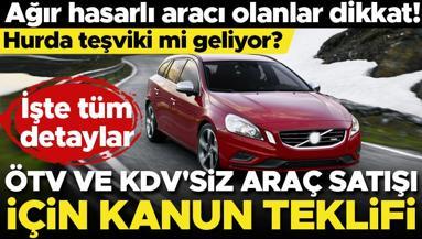 ÖTVsiz ve KDVsiz araç için kanun teklifi verildi... Hurda teşviki mi geliyor Ağır hasarlı aracı olanlar dikkat İşte detaylar