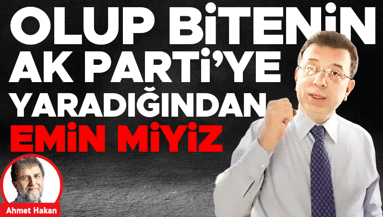 Olup bitenin AK Parti’ye yaradığından emin miyiz