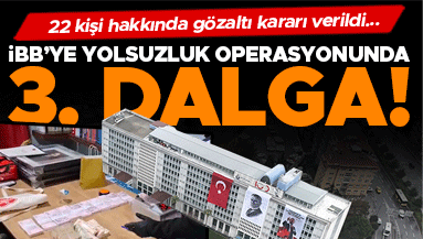 İBB’ye yolsuzluk operasyonunda üçüncü dalga 22 kişi gözaltına alındı