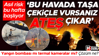 Asıl risk bu hafta başlıyor: ‘Bu havada taşa çekiçle vursanız ateş çıkar’ | Yangın bombası mı termal kameralar mı Çözüm ne