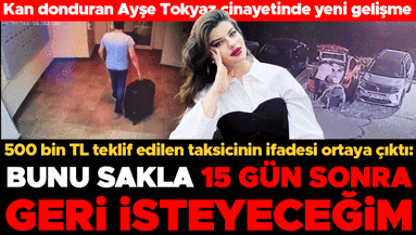 Ayşe Tokyaz’ın katil zanlısına yardım eden taksiciden kan donduran ifadeler