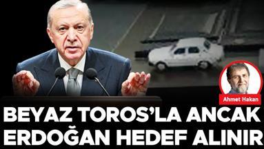 Beyaz Toros’la ancak Erdoğan hedef alınır