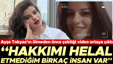 Ayşe Tokyazın ölmeden önceki son videosu ortaya çıktı: Hakkımı helal etmediğim birkaç insan var
