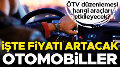 İşte ÖTV düzenlemesiyle fiyatı artacak araçlar