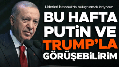 Cumhurbaşkanı Erdoğan: Bu hafta Putin ve Trumpla görüşebilirim