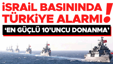 İsrail basınında Türkiye alarmı: En güçlü 10uncu donanmaya karşı hazırlıklı olmalıyız